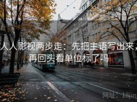 人人影视两步走：先把主语写出来，再回头看单位标了吗