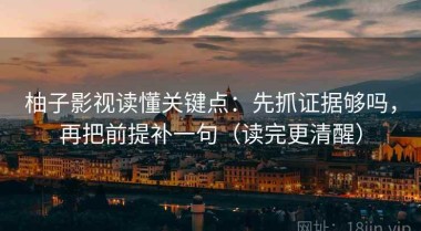 柚子影视读懂关键点：先抓证据够吗，再把前提补一句（读完更清醒）