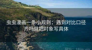 虫虫漫画一条小规则：遇到对比口径齐吗就把对象写具体