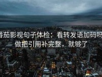 番茄影视句子体检：看转发语加码吗，做把引用补完整，就够了