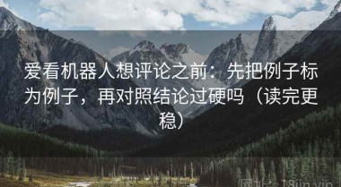 爱看机器人想评论之前：先把例子标为例子，再对照结论过硬吗（读完更稳）