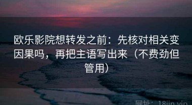 欧乐影院想转发之前：先核对相关变因果吗，再把主语写出来（不费劲但管用）