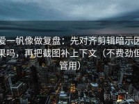 爱一帆像做复盘：先对齐剪辑暗示因果吗，再把截图补上下文（不费劲但管用）