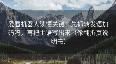 爱看机器人读懂关键：先抓转发语加码吗，再把主语写出来（像翻折页说明书）