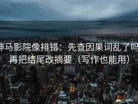 神马影院像排错：先查因果词乱了吗，再把结尾改摘要（写作也能用）