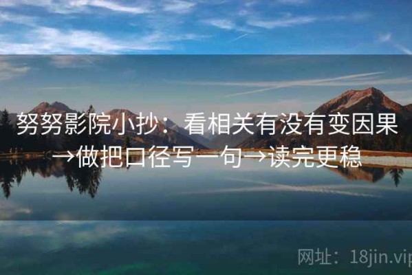 努努影院小抄：看相关有没有变因果→做把口径写一句→读完更稳