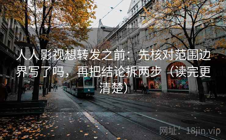 人人影视想转发之前：先核对范围边界写了吗，再把结论拆两步（读完更清楚）