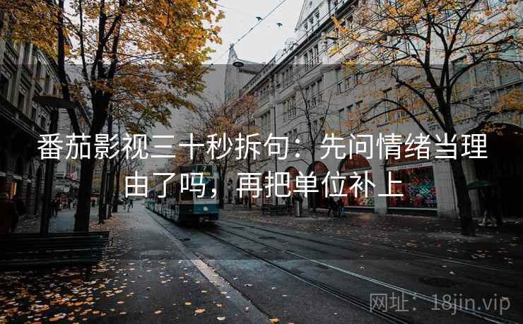 番茄影视三十秒拆句：先问情绪当理由了吗，再把单位补上
