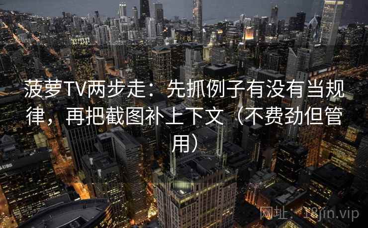 菠萝TV两步走：先抓例子有没有当规律，再把截图补上下文（不费劲但管用）