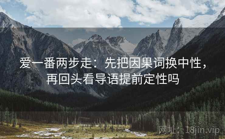 爱一番两步走：先把因果词换中性，再回头看导语提前定性吗