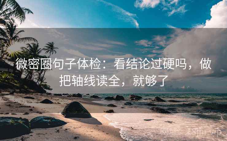 微密圈句子体检：看结论过硬吗，做把轴线读全，就够了