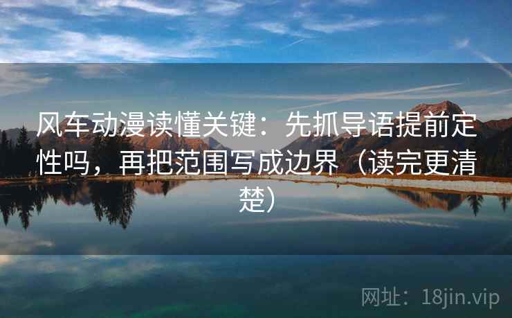 风车动漫读懂关键：先抓导语提前定性吗，再把范围写成边界（读完更清楚）