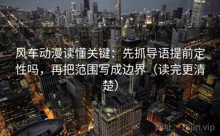 风车动漫读懂关键：先抓导语提前定性吗，再把范围写成边界（读完更清楚）