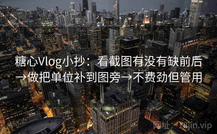 糖心Vlog小抄：看截图有没有缺前后→做把单位补到图旁→不费劲但管用