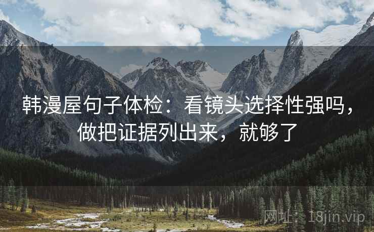 韩漫屋句子体检：看镜头选择性强吗，做把证据列出来，就够了