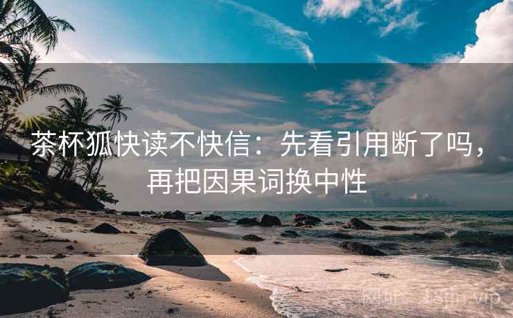 茶杯狐快读不快信：先看引用断了吗，再把因果词换中性