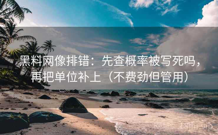 黑料网像排错：先查概率被写死吗，再把单位补上（不费劲但管用）