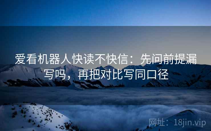 爱看机器人快读不快信：先问前提漏写吗，再把对比写同口径