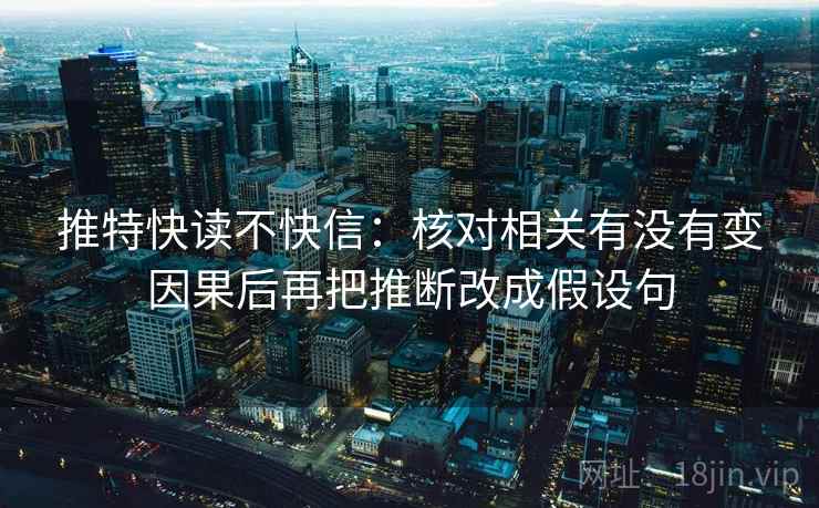 推特快读不快信：核对相关有没有变因果后再把推断改成假设句