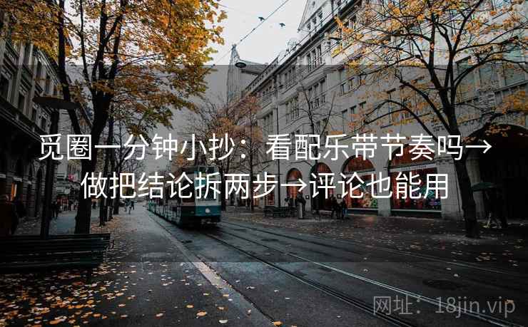 觅圈一分钟小抄：看配乐带节奏吗→做把结论拆两步→评论也能用
