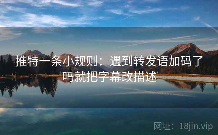 推特一条小规则：遇到转发语加码了吗就把字幕改描述