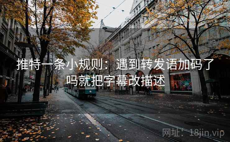 推特一条小规则：遇到转发语加码了吗就把字幕改描述