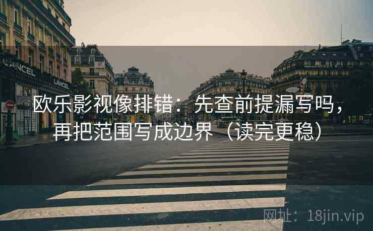 欧乐影视像排错：先查前提漏写吗，再把范围写成边界（读完更稳）
