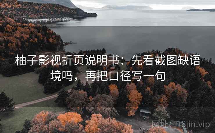 柚子影视折页说明书：先看截图缺语境吗，再把口径写一句