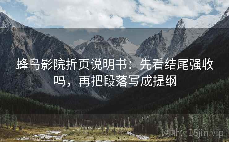 蜂鸟影院折页说明书：先看结尾强收吗，再把段落写成提纲