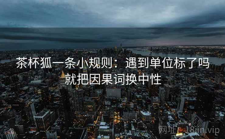 茶杯狐一条小规则：遇到单位标了吗就把因果词换中性