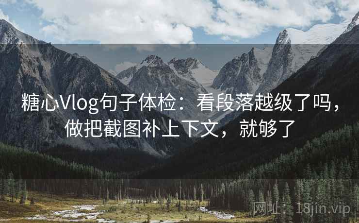 糖心Vlog句子体检：看段落越级了吗，做把截图补上下文，就够了