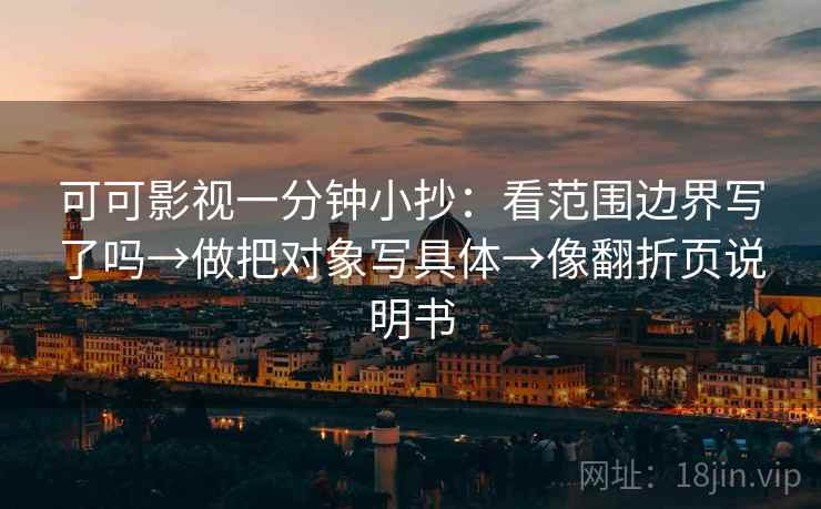 可可影视一分钟小抄：看范围边界写了吗→做把对象写具体→像翻折页说明书