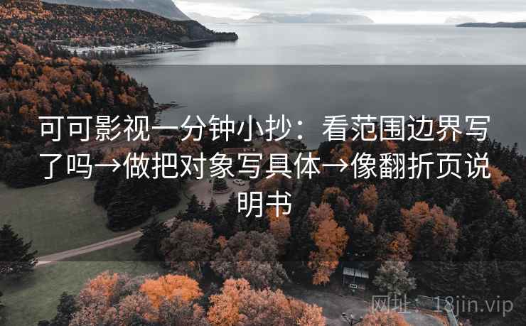 可可影视一分钟小抄：看范围边界写了吗→做把对象写具体→像翻折页说明书