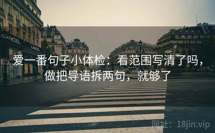 爱一番句子小体检：看范围写清了吗，做把导语拆两句，就够了