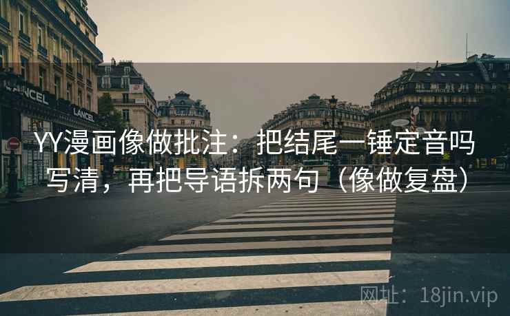 YY漫画像做批注：把结尾一锤定音吗写清，再把导语拆两句（像做复盘）