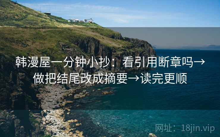 韩漫屋一分钟小抄：看引用断章吗→做把结尾改成摘要→读完更顺