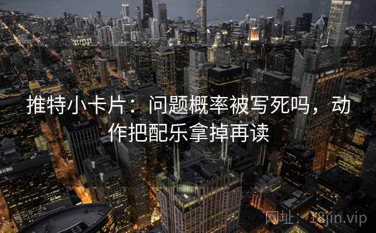 推特小卡片：问题概率被写死吗，动作把配乐拿掉再读