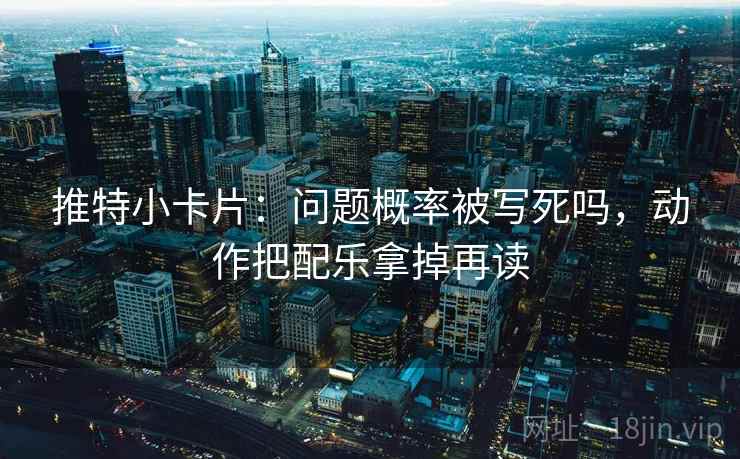 推特小卡片：问题概率被写死吗，动作把配乐拿掉再读